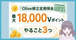 Oliveの「積立定期預金デビューキャンペーンで最大18,000Vポイント還元のやり方